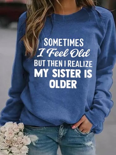 Sometimes I Feel Old But Then I Realize My Sister Is Older Crew Neck Sweatshirt