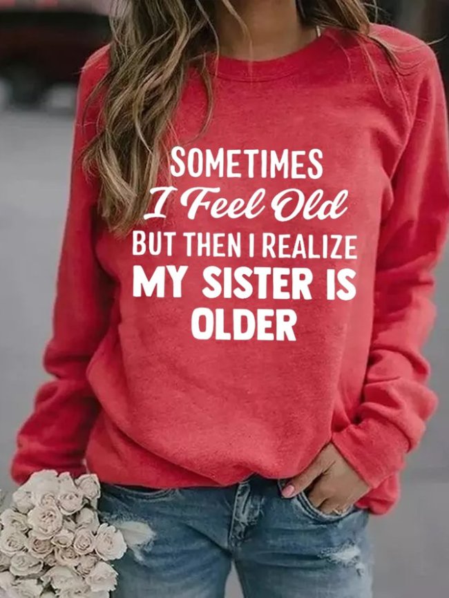 Sometimes I Feel Old But Then I Realize My Sister Is Older Crew Neck Sweatshirt
