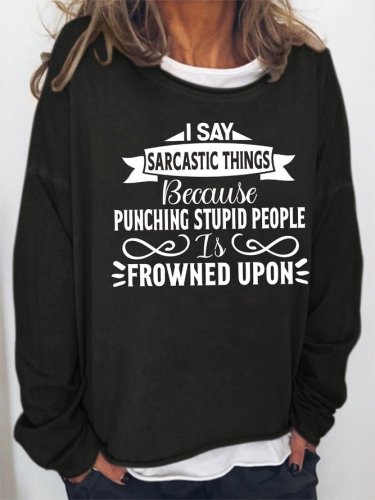I say sarcastic things because punching stupid people is frowned upon Sweatshirt