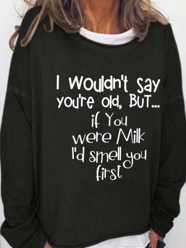 I Wouldn't Say You're Old But If You Were Milk I'd Smell You First Casual Cotton Blends Sweatshirts