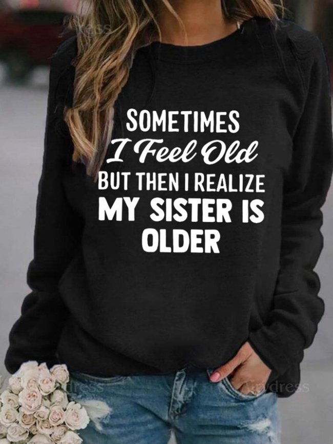 Sometimes I Feel Old But Then I Realize My Sister Is Older Crew Neck Sweatshirt