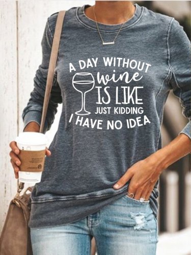 A Day Without Wine Is Like Just Kidding I Have No Idea. Graphic Sweatshirt