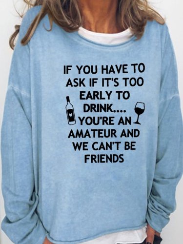 If You Have to Ask If Its Too Early to Drink Casual Sweatshirt