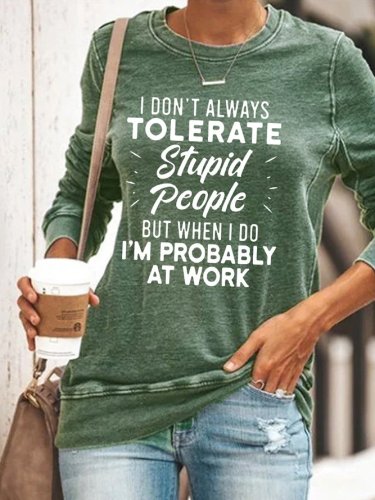 I Don't Always Tolerate Stupid People But When I Do I'm Probably At Work Casual Letter Regular Fit Sweatshirt