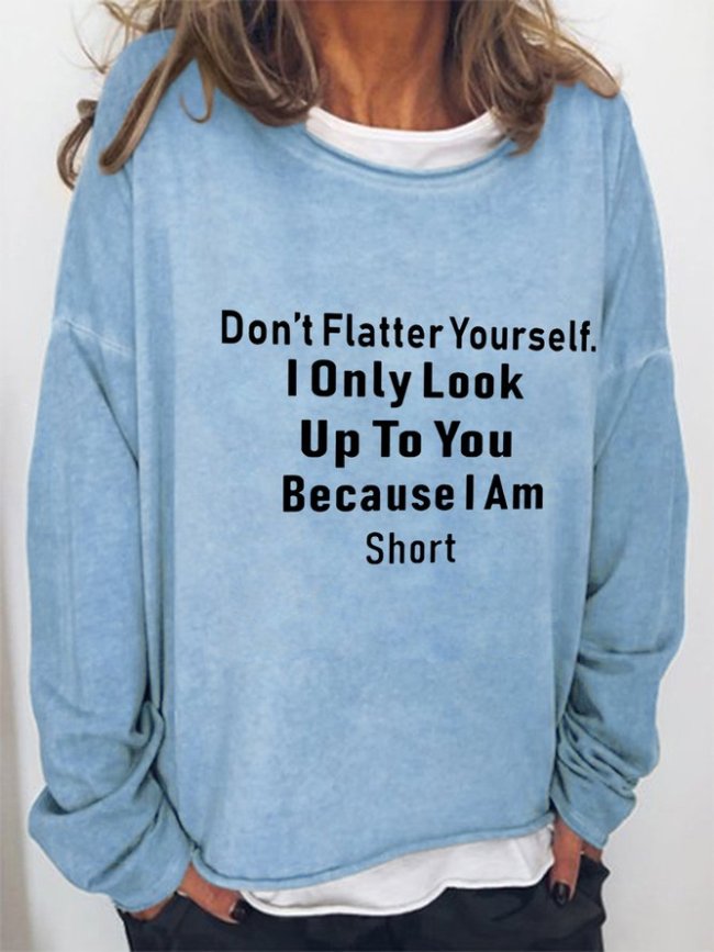 Don't Flatter I Only Look Up To You Because I Am Short Yourself Casual Crew Neck Sweatshirt
