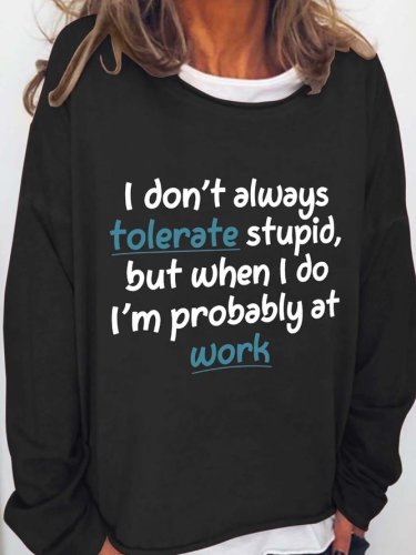 I Don't Always Tolerate Stupid,But When I Do I'm Probably At Work Crew Neck Sweatshirts