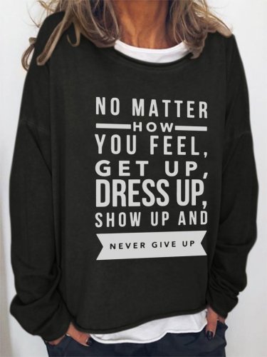 No Matter How You Feel Get Up Dress Up Show Up And Never Give Up Long Sleeve Casual Crew Neck Sweatshirts