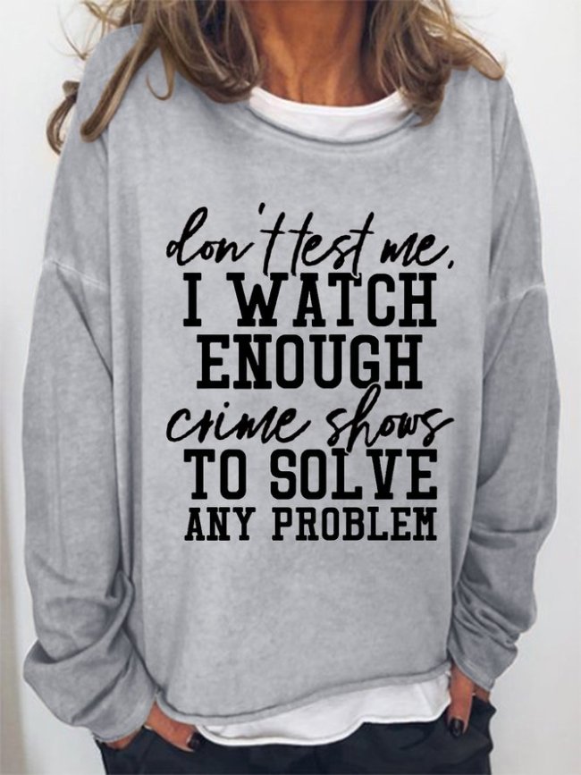 Don't Test Me I Watch Enough Crime Shows Funny Saying Sweatshirt