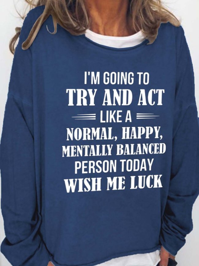 I'm Going To Try And Act Like A Normal Happy Mentally Balanced Person Today Wish Me Luck Crew Neck Casual Cotton Blends Sweatshirts