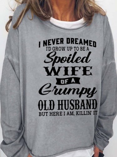 Funny I Never Dreamed I'd Grow Up To Be A Spoiled Wife Of A Grumpy Old Crew Neck Loosen Sweatshirts