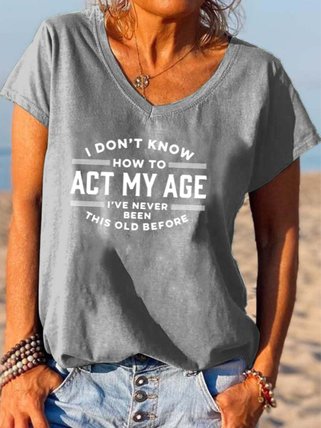 I Don't Know How To Act My Age I've Never Been This Old Before Shirt Funny Word Of Old Age Letter Print V-neck T-shirt