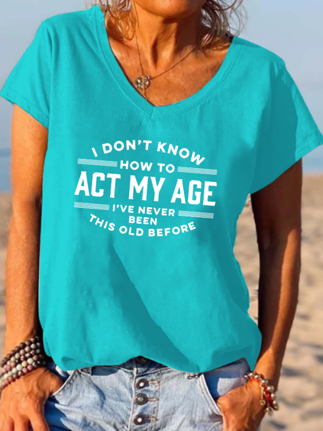 I Don't Know How To Act My Age I've Never Been This Old Before Shirt Funny Word Of Old Age Letter Print V-neck T-shirt