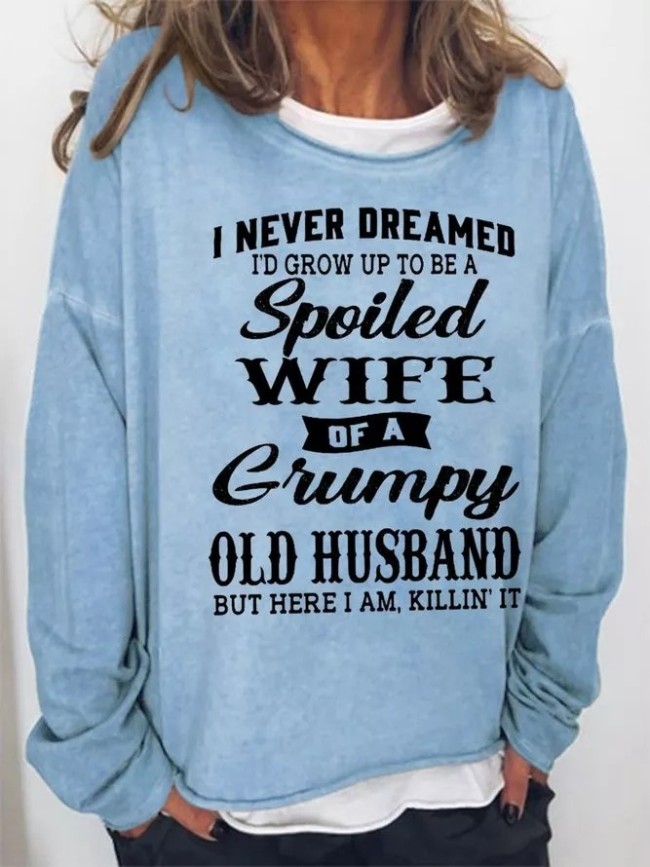 Funny I Never Dreamed I'd Grow Up To Be A Spoiled Wife Of A Grumpy Old Crew Neck Loosen Sweatshirts