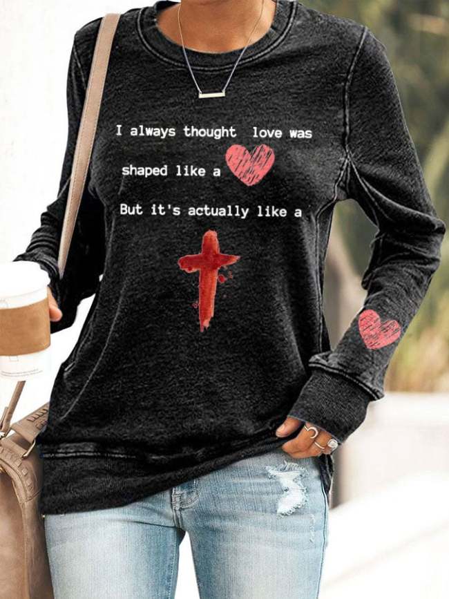 I Always Thought Love Was Shaped Like A Heart, But It'S Actually Like A Cross Print Sweatshirt