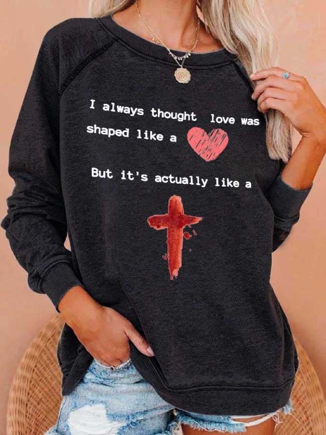 I Always Thought Love Was Shaped Like A Heart, But It'S Actually Like A Cross Print Sweatshirt
