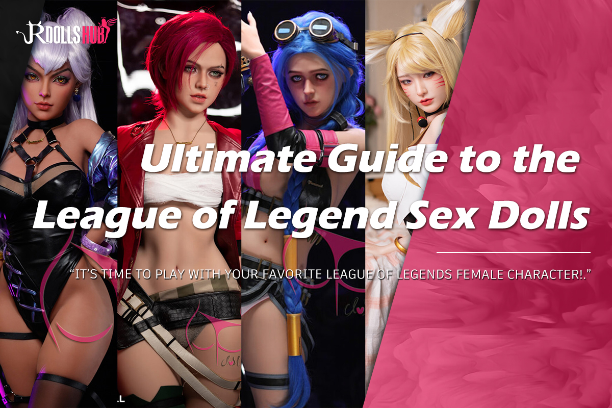 League of Legend Sex Dolls: The Ultimate Guide in 2023!