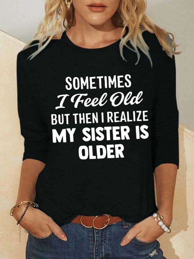 Sometimes I Feel Old But Then I Realize My Sister Is Older Crew Neck Shirts & Tops