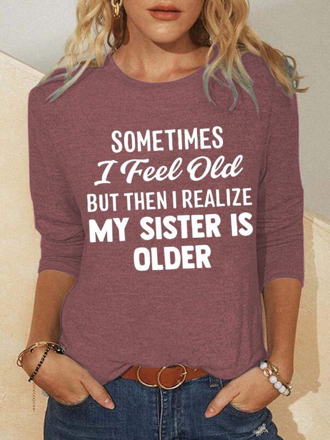 Sometimes I Feel Old But Then I Realize My Sister Is Older Crew Neck Shirts & Tops