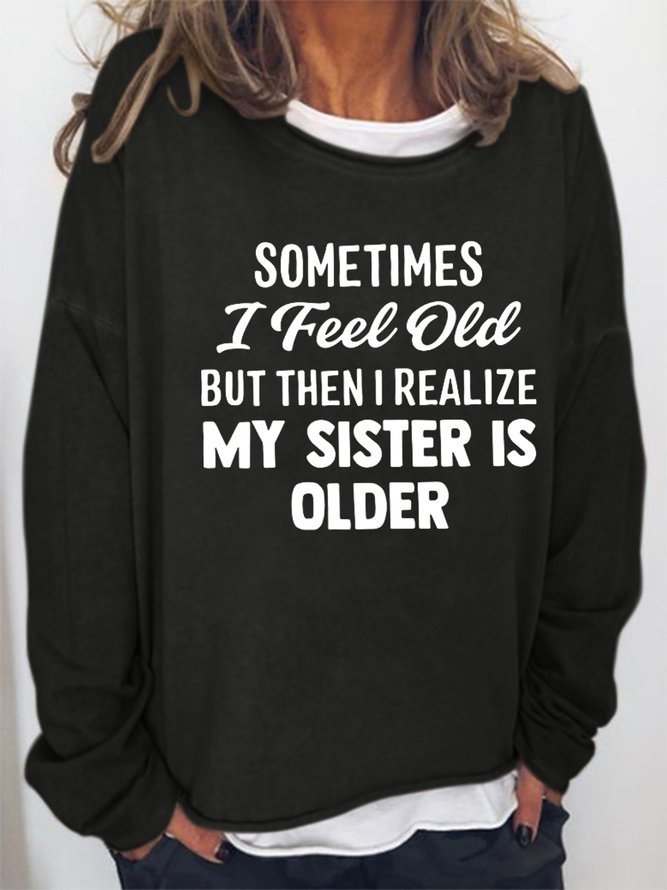 Sometimes I Feel Old But Then I Realize My Sister Is Older Casual Sweatshirt