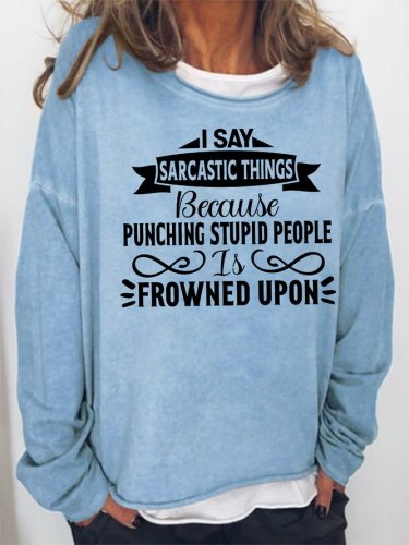 I say sarcastic things because punching stupid people is frowned upon Sweatshirt