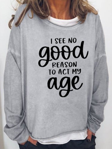 I See No Good Reason To Act My Age Casual Sweatshirt