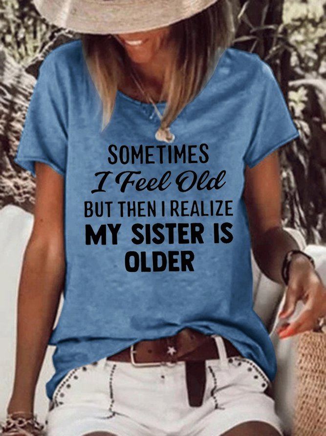 Sometimes I Feel Old But Then I Realize My Sister Is Older Crew Neck T-shirt