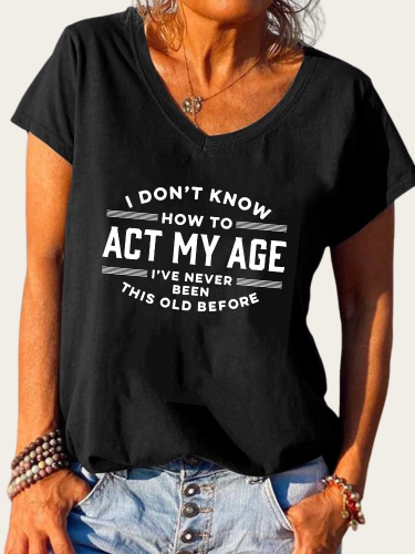 I Don't Know How To Act My Age I've Never Been This Old Before Shirt Funny Word Of Old Age Letter Print V-Neck T-Shirt