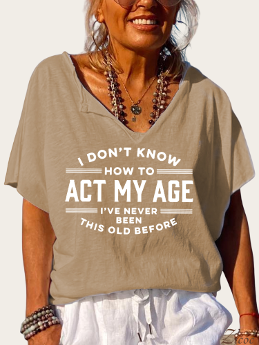 I Don't Know How To Act My Age I've Never Been This Old Before T-Shirt Top