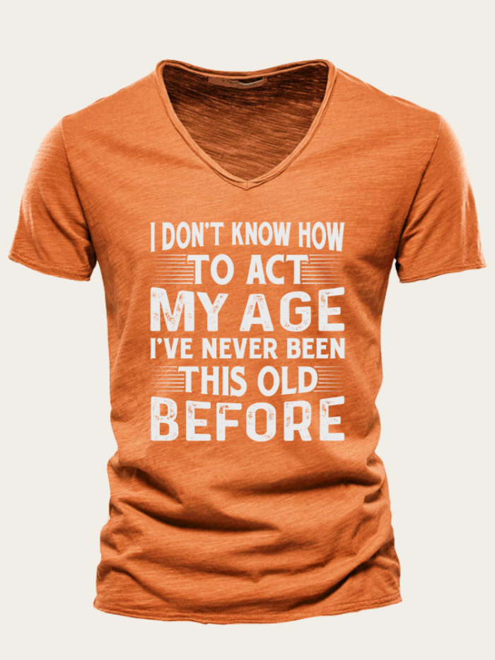 I Don't Know How To Act My Age I've Never Been This Old Before Slim Cutting Men T Shirts