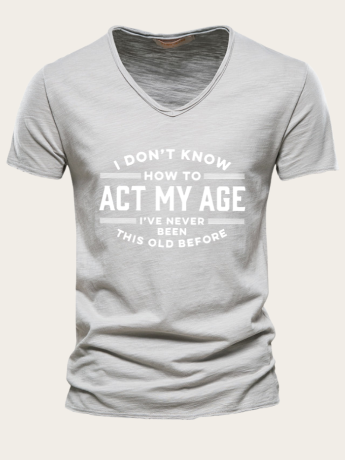 I Don't Know How To Act My Age I've Never This Old Before Slim Cutting Men T Shirts