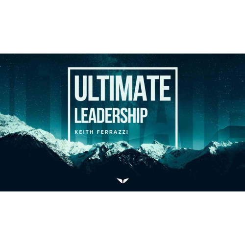 Ultimate Leadership Keith Ferrazzi Leadership Course for business agents insurance agency leaders
