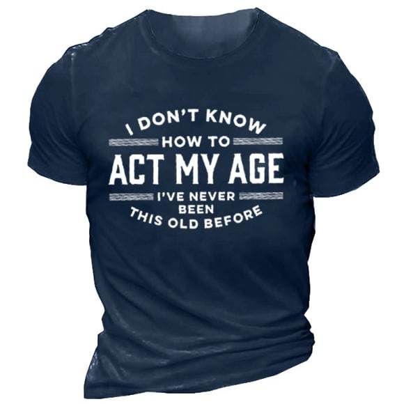 I Don't Know How To Act My Age I've Never Been This Old Before Men's Cotton Tee