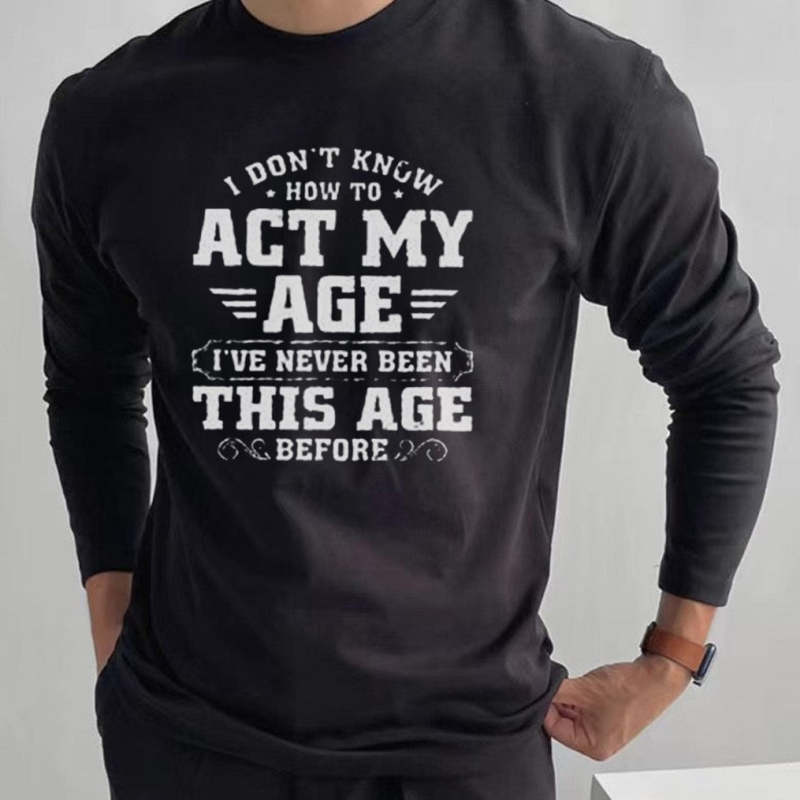 Men's  I Don'T Know How To Act My Age I'Ve Never Been This Old  Slogan Long Sleeves