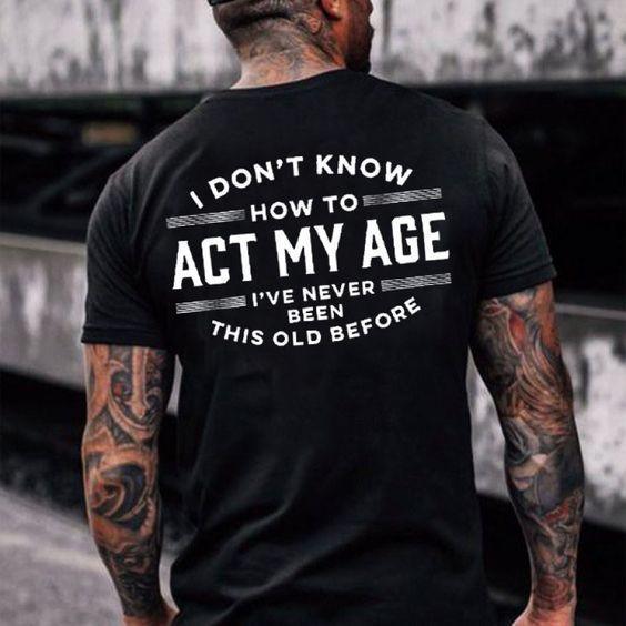 I Don'T Know How To Show My Age I'Ve Never Been This Old Mens T-Shirt