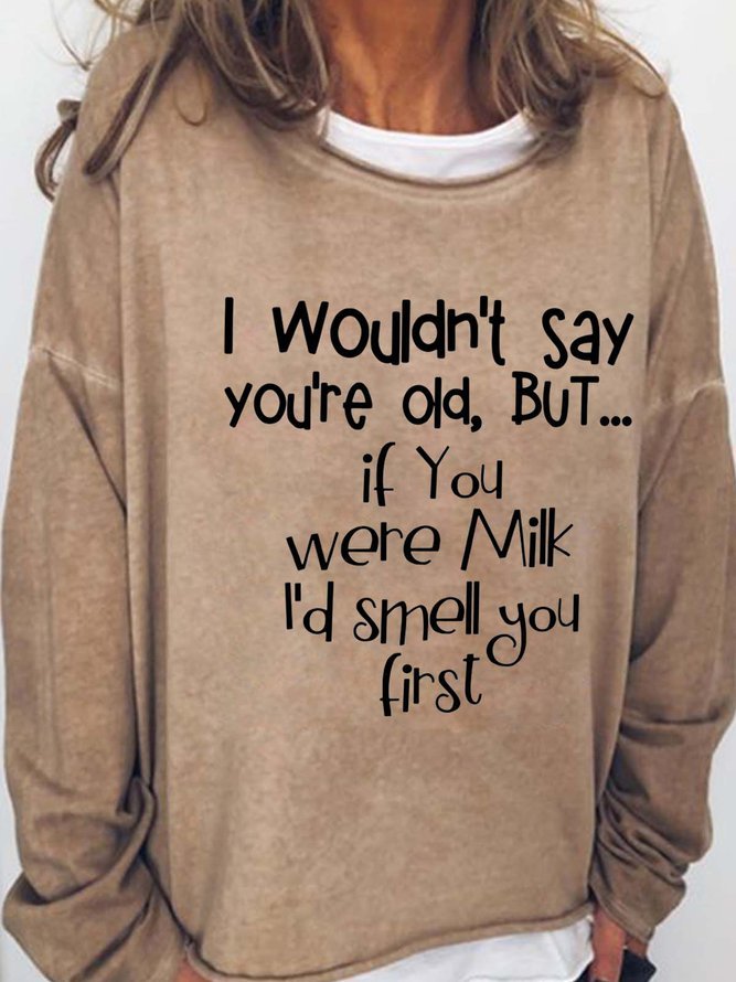 I Wouldn't Say You're Old But If You Were Milk I'd Smell You First Casual Cotton Blends Sweatshirts