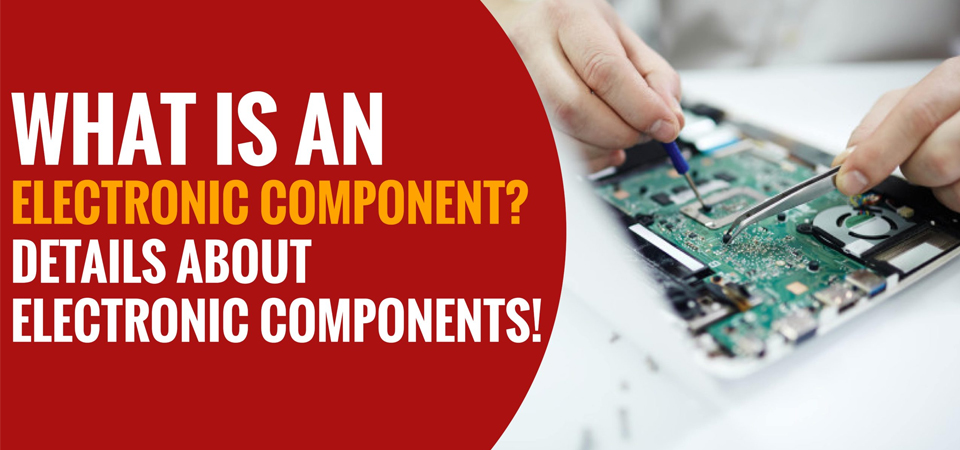 What Is an Electronic Component? Details About Electronic Components!